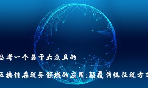 思考一个易于大众且的
区块链在税务领域的应用:颠覆传统征税方式