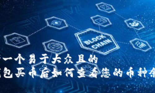 思考一个易于大众且的  
TP钱包买币后如何查看您的币种余额？