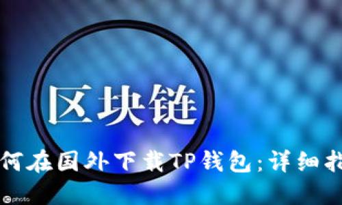 如何在国外下载TP钱包：详细指南