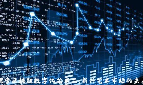 探索区块链数字化艺术品:新兴艺术市场的未来