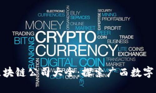 : 桂林区块链公司大全:探索广西数字经济未来