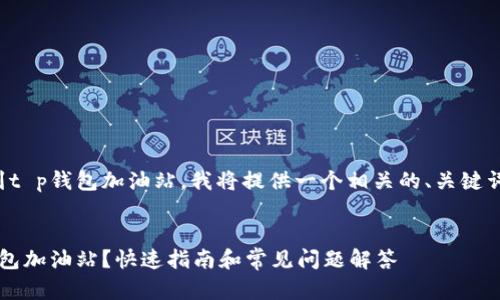 为了帮助你找到t p钱包加油站，我将提供一个相关的、关键词以及内容大纲。

:
如何找到t p钱包加油站？快速指南和常见问题解答
