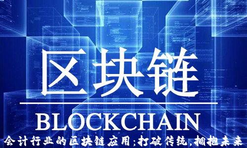 
会计行业的区块链应用：打破传统，拥抱未来