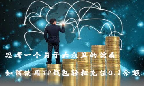 思考一个易于大众且的优质

如何使用TP钱包轻松充值0.1余额