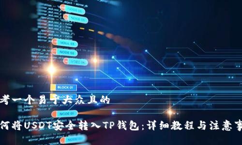 思考一个易于大众且的

如何将USDT安全转入TP钱包：详细教程与注意事项