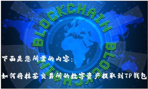 下面是您所需的内容：

如何将抹茶交易所的数字资产提取到TP钱包