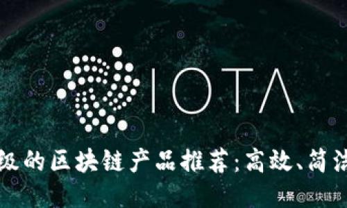 最轻量级的区块链产品推荐：高效、简洁与易用