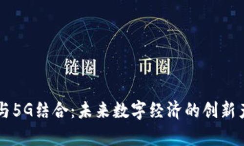 区块链与5G结合：未来数字经济的创新产品解析