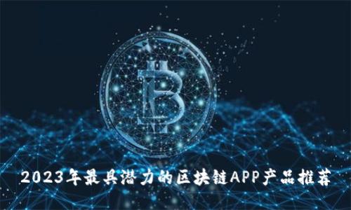 2023年最具潜力的区块链APP产品推荐