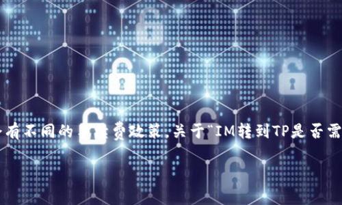 在加密货币转账的过程中，不同的和网络可能会有不同的手续费政策。关于“IM转到TP是否需要手续费”的问题，可以归纳几个关键点来分析：

### IM转账至TP的手续费解析