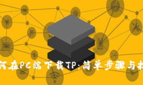 如何在PC端下载TP:简单步骤与技巧